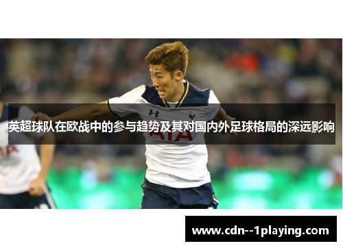 英超球队在欧战中的参与趋势及其对国内外足球格局的深远影响