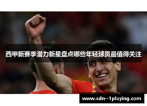 西甲新赛季潜力新星盘点哪些年轻球员最值得关注