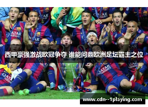西甲豪强激战欧冠争夺 谁能问鼎欧洲足坛霸主之位 西甲豪强激战欧冠争夺 谁能问鼎欧洲足坛霸主之位