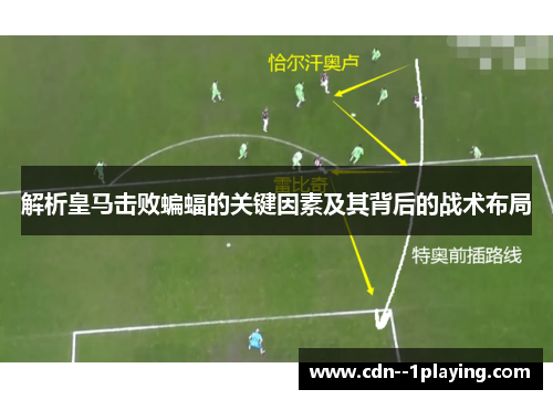 解析皇马击败蝙蝠的关键因素及其背后的战术布局