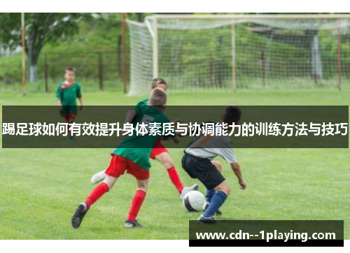 踢足球如何有效提升身体素质与协调能力的训练方法与技巧