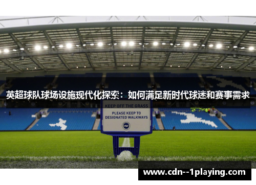 英超球队球场设施现代化探索：如何满足新时代球迷和赛事需求