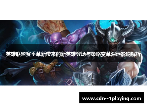 英雄联盟赛季革新带来的新英雄登场与策略变革深远影响解析