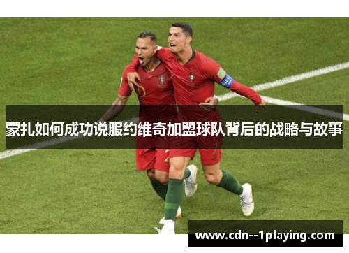 蒙扎如何成功说服约维奇加盟球队背后的战略与故事