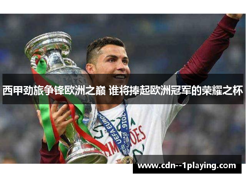 西甲劲旅争锋欧洲之巅 谁将捧起欧洲冠军的荣耀之杯 西甲劲旅争锋欧洲之巅 谁将捧起欧洲冠军的荣耀之杯