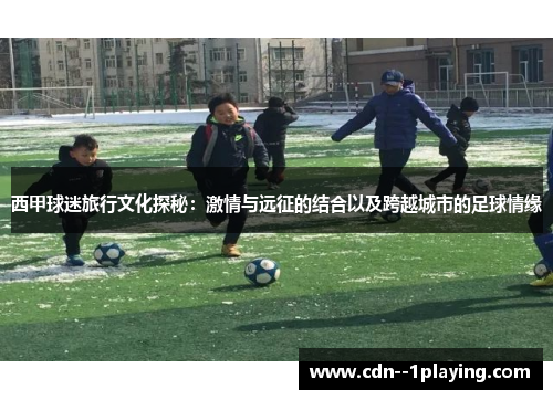 西甲球迷旅行文化探秘：激情与远征的结合以及跨越城市的足球情缘