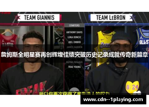 詹姆斯全明星赛再创辉煌佳绩突破历史记录成就传奇新篇章