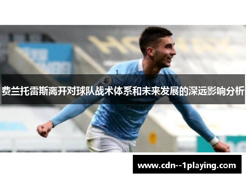 费兰托雷斯离开对球队战术体系和未来发展的深远影响分析 费兰托雷斯离开对球队战术体系和未来发展的深远影响分析