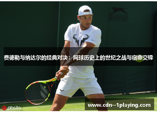 费德勒与纳达尔的经典对决:网球历史上的世纪之战与宿命交锋 费德勒与纳达尔的经典对决:网球历史上的世纪之战与宿命交锋