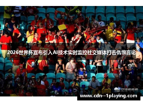 2026世界杯宣布引入AI技术实时监控社交媒体打击仇恨言论