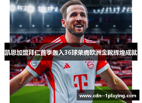 凯恩加盟拜仁首季轰入36球荣膺欧洲金靴辉煌成就 凯恩加盟拜仁首季轰入36球荣膺欧洲金靴辉煌成就