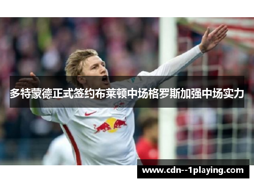 多特蒙德正式签约布莱顿中场格罗斯加强中场实力