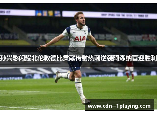孙兴慜闪耀北伦敦德比贡献传射热刺逆袭阿森纳喜迎胜利