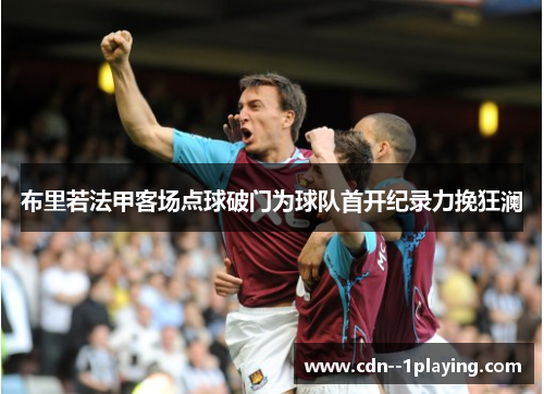 布里若法甲客场点球破门为球队首开纪录力挽狂澜 布里若法甲客场点球破门为球队首开纪录力挽狂澜