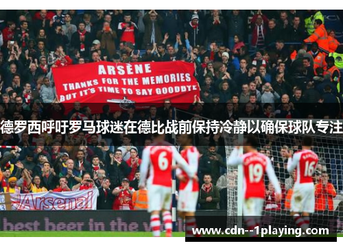 德罗西呼吁罗马球迷在德比战前保持冷静以确保球队专注