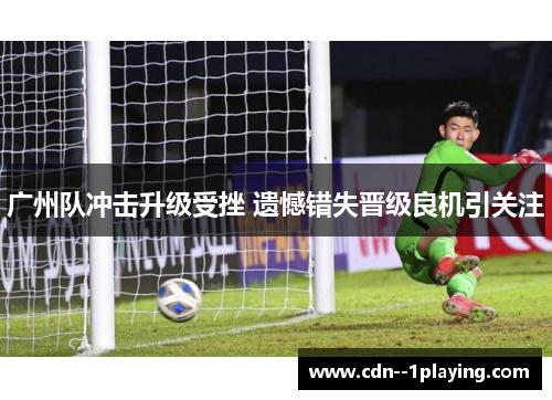 广州队冲击升级受挫 遗憾错失晋级良机引关注 广州队冲击升级受挫 遗憾错失晋级良机引关注