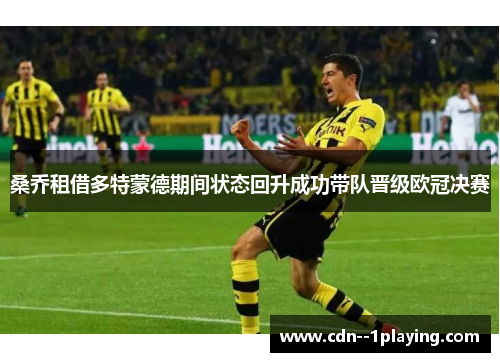 桑乔租借多特蒙德期间状态回升成功带队晋级欧冠决赛 桑乔租借多特蒙德期间状态回升成功带队晋级欧冠决赛