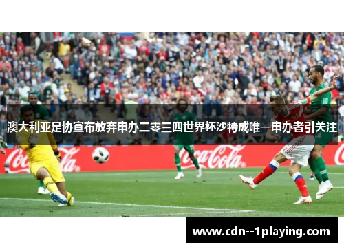 澳大利亚足协宣布放弃申办二零三四世界杯沙特成唯一申办者引关注 澳大利亚足协宣布放弃申办二零三四世界杯沙特成唯一申办者引关注