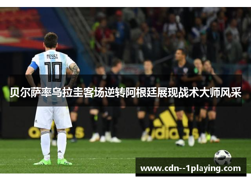 贝尔萨率乌拉圭客场逆转阿根廷展现战术大师风采 贝尔萨率乌拉圭客场逆转阿根廷展现战术大师风采