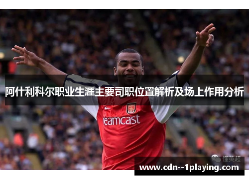 阿什利科尔职业生涯主要司职位置解析及场上作用分析