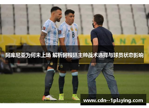 阿库尼亚为何未上场 解析阿根廷主帅战术选择与球员状态影响