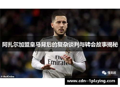 阿扎尔加盟皇马背后的复杂谈判与转会故事揭秘