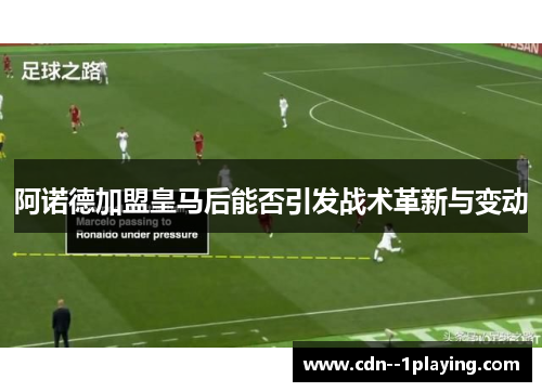 阿诺德加盟皇马后能否引发战术革新与变动