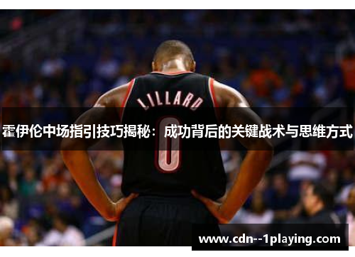 霍伊伦中场指引技巧揭秘：成功背后的关键战术与思维方式
