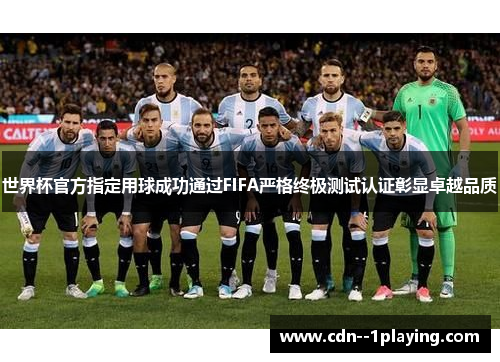 世界杯官方指定用球成功通过FIFA严格终极测试认证彰显卓越品质 世界杯官方指定用球成功通过FIFA严格终极测试认证彰显卓越品质