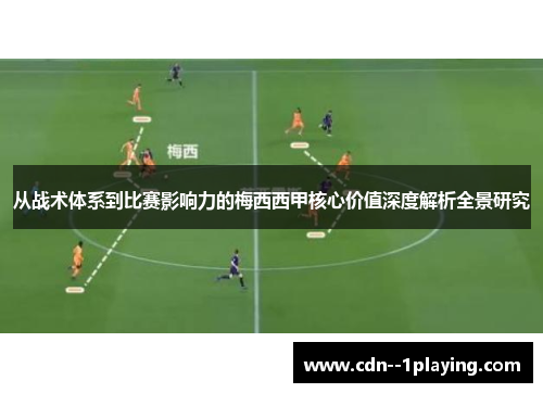 从战术体系到比赛影响力的梅西西甲核心价值深度解析全景研究 从战术体系到比赛影响力的梅西西甲核心价值深度解析全景研究