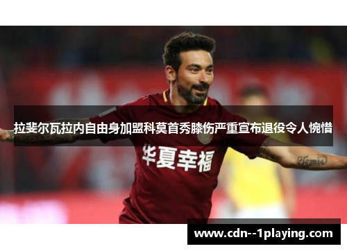 拉斐尔瓦拉内自由身加盟科莫首秀膝伤严重宣布退役令人惋惜 拉斐尔瓦拉内自由身加盟科莫首秀膝伤严重宣布退役令人惋惜