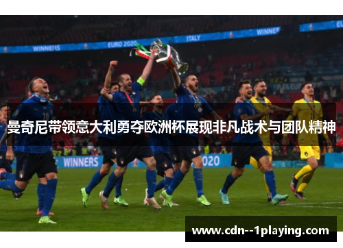 曼奇尼带领意大利勇夺欧洲杯展现非凡战术与团队精神 曼奇尼带领意大利勇夺欧洲杯展现非凡战术与团队精神