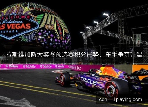 拉斯维加斯大奖赛预选赛积分形势,车手争夺升温 拉斯维加斯大奖赛预选赛积分形势,车手争夺升温