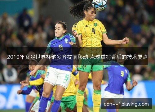2019年女足世界杯纳多齐提前移动 点球重罚背后的技术复盘
